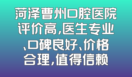 菏泽曹州口腔医院评价高，医生专业、口碑良好、价格合理，值得信赖