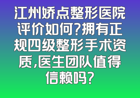 江州娇点整形医院评价如何？拥有正规四级整形手术资质，医生团队值得信赖吗？