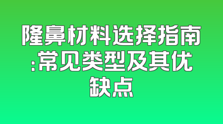 隆鼻材料选择指南：常见类型及其优缺点