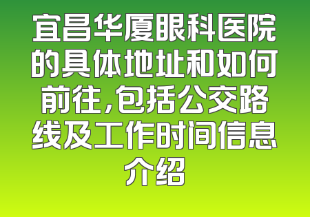 宜昌华厦眼科医院的具体地址和如何前往，包括公交路线及工作时间信息介绍
