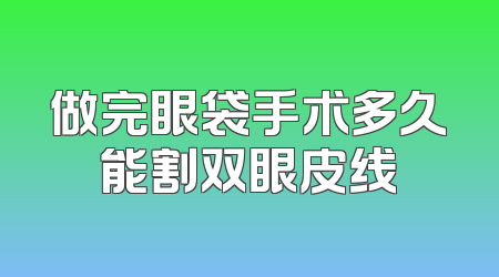 做完眼袋手术多久能割双眼皮线
