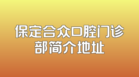 保定合众口腔门诊部简介地址