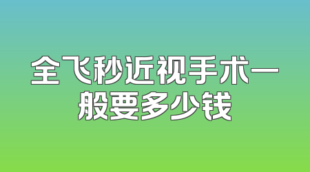 全飞秒近视手术一般要多少钱