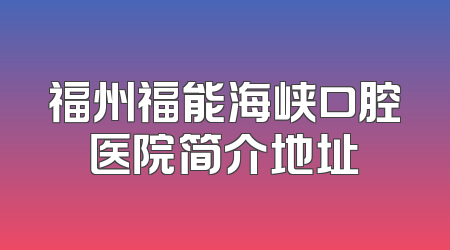 福州福能海峡口腔医院简介地址