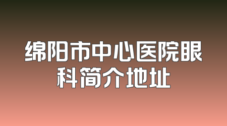 绵阳市中心医院眼科简介地址