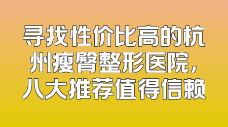 寻找性价比高的杭州瘦臀整形医院，八大推荐值得信赖