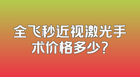 全飞秒近视激光手术价格多少？