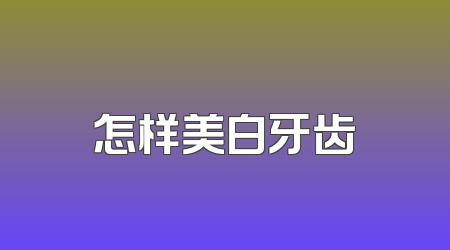 怎样美白牙齿