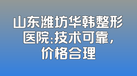 山东潍坊华韩整形医院：技术可靠，价格合理