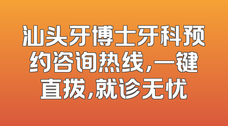 汕头牙博士牙科预约咨询热线，一键直拨，就诊无忧