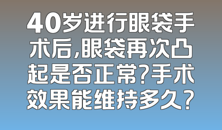 40岁进行眼袋手术后，眼袋再次凸起是否正常？手术效果能维持多久？