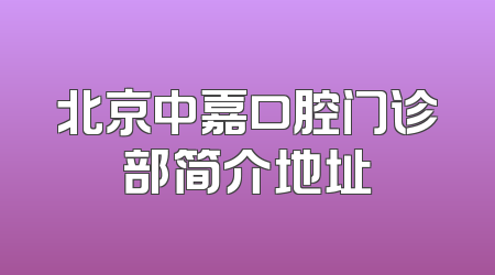 北京中嘉口腔门诊部简介地址