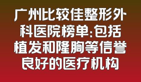 广州比较佳整形外科医院榜单：包括植发和隆胸等信誉良好的医疗机构