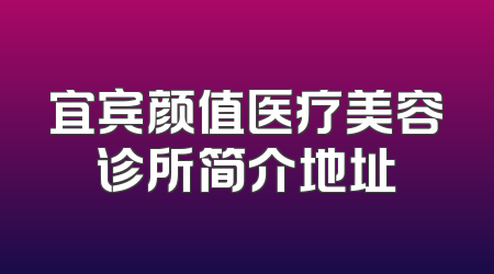 宜宾颜值医疗美容诊所简介地址