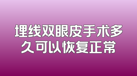 埋线双眼皮手术多久可以恢复正常