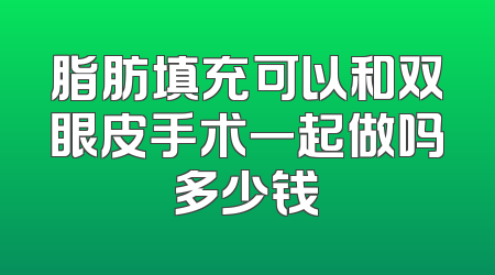 脂肪填充可以和双眼皮手术一起做吗多少钱