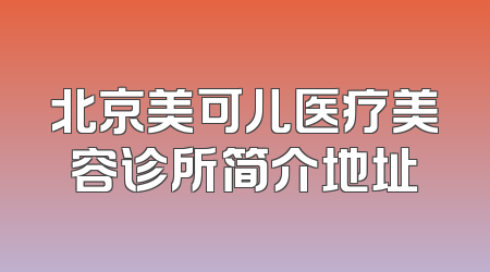 北京美可儿医疗美容诊所简介地址