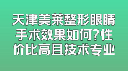 天津美莱整形眼睛手术效果如何？性价比高且技术专业