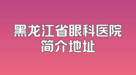 黑龙江省眼科医院简介地址
