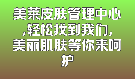 美莱皮肤管理中心，轻松找到我们，美丽肌肤等你来呵护