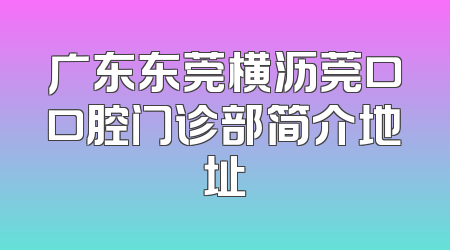 广东东莞横沥莞口口腔门诊部简介地址