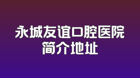 永城友谊口腔医院简介地址