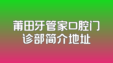 莆田牙管家口腔门诊部简介地址