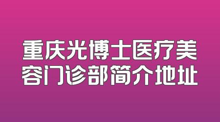 重庆光博士医疗美容门诊部简介地址