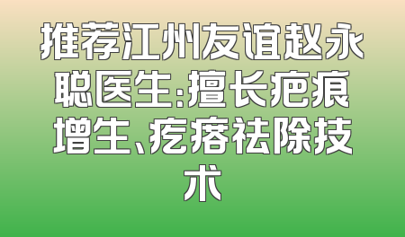 推荐江州友谊赵永聪医生：擅长疤痕增生、疙瘩祛除技术