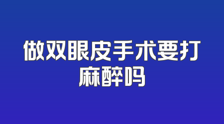 做双眼皮手术要打麻醉吗