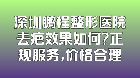 深圳鹏程整形医院去疤效果如何？正规服务，价格合理