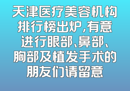 天津医疗美容机构排行榜出炉，有意进行眼部、鼻部、胸部及植发手术的朋友们请留意