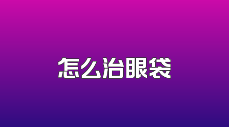 怎么治眼袋