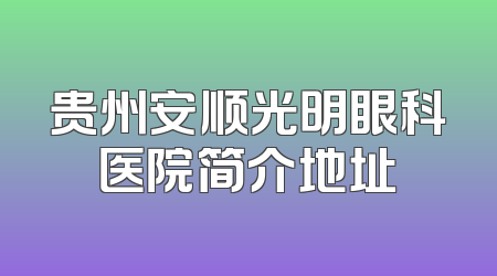 贵州安顺光明眼科医院简介地址