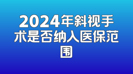 2024年斜视手术是否纳入医保范围