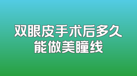 双眼皮手术后多久能做美瞳线