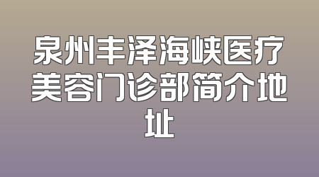 泉州丰泽海峡医疗美容门诊部简介地址