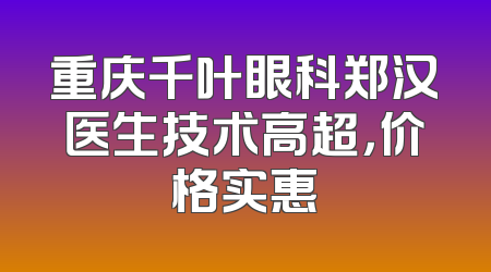 重庆千叶眼科郑汉医生技术高超，价格实惠