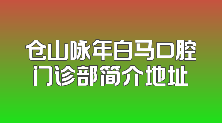 仓山咏年白马口腔门诊部简介地址