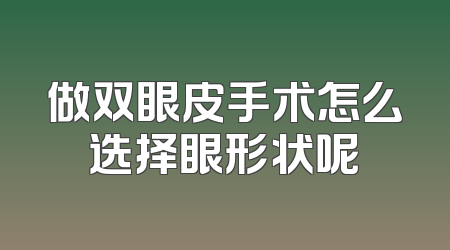 做双眼皮手术怎么选择眼形状呢