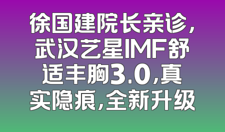 徐国建院长亲诊，武汉艺星IMF舒适丰胸3.0，真实隐痕，全新升级