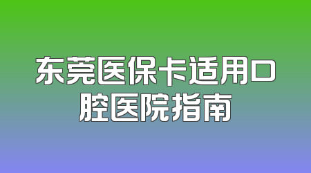 东莞医保卡适用口腔医院指南