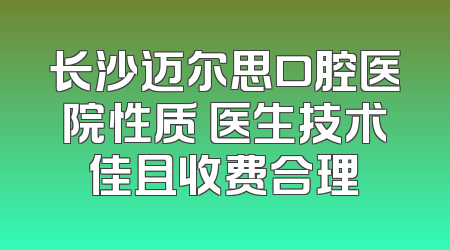 长沙迈尔思口腔医院性质 医生技术佳且收费合理