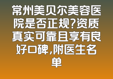 常州美贝尔美容医院是否正规？资质真实可靠且享有良好口碑，附医生名单