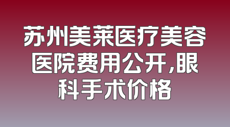苏州美莱医疗美容医院费用公开，眼科手术价格
