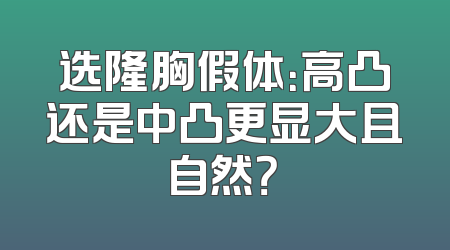 选隆胸假体：高凸还是中凸更显大且自然？