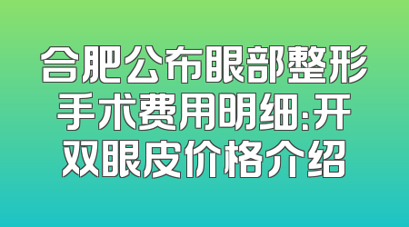合肥公布眼部整形手术费用明细：开双眼皮价格介绍
