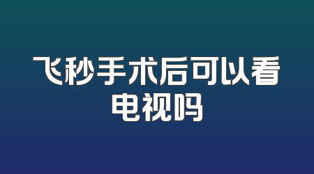 飞秒手术后可以看电视吗
