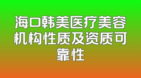 海口韩美医疗美容机构性质及资质可靠性