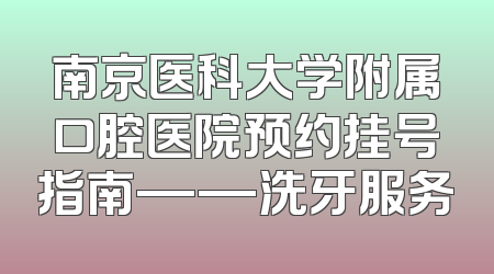 南京医科大学附属口腔医院预约挂号指南——洗牙服务